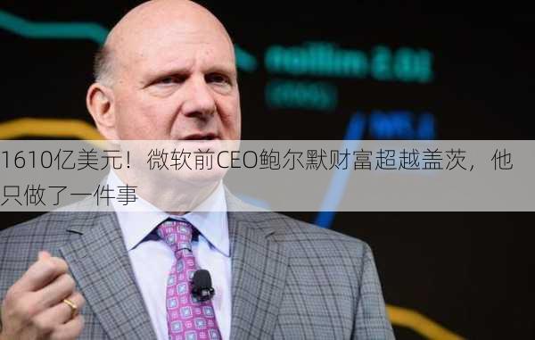 1610亿美元！微软前CEO鲍尔默财富超越盖茨，他只做了一件事