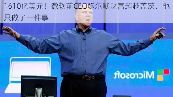 1610亿美元！微软前CEO鲍尔默财富超越盖茨，他只做了一件事