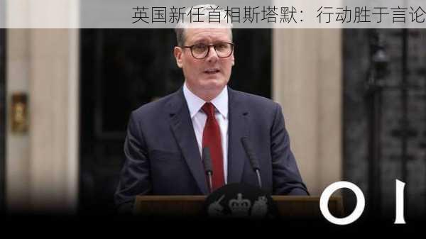 英国新任首相斯塔默：行动胜于言论