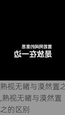 熟视无睹与漠然置之,熟视无睹与漠然置之的区别