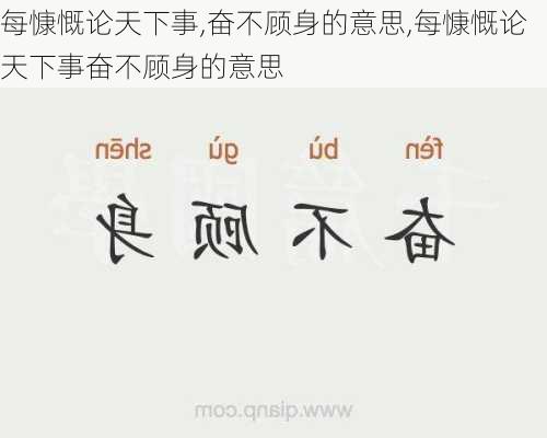 每慷慨论天下事,奋不顾身的意思,每慷慨论天下事奋不顾身的意思