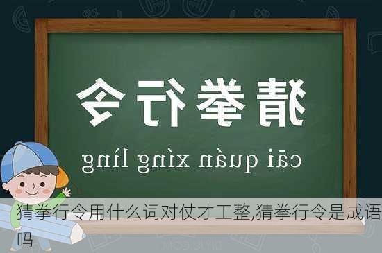 猜拳行令用什么词对仗才工整,猜拳行令是成语吗