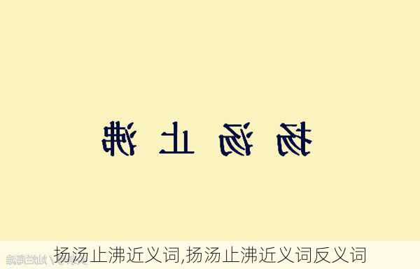 扬汤止沸近义词,扬汤止沸近义词反义词