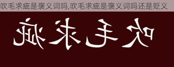 吹毛求疵是褒义词吗,吹毛求疵是褒义词吗还是贬义