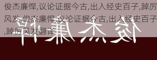 俊杰廉悍,议论证据今古,出入经史百子,踔厉风发,俊杰廉悍,议论证据今古,出入经史百子,踔厉风发翻译