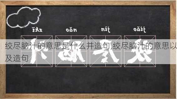 绞尽脑汁的意思是什么并造句,绞尽脑汁的意思以及造句