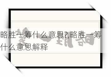 略胜一筹什么意思?,略胜一筹什么意思解释