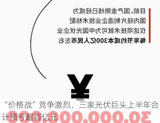 “价格战”竞争激烈，三家光伏巨头上半年合计预亏超百亿元