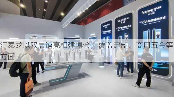 汇泰龙以双展馆亮相建博会，覆盖定制、商用五金等方面