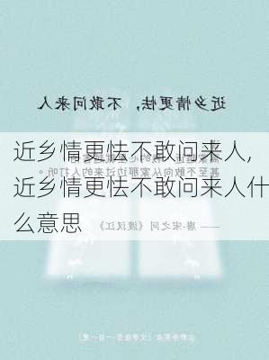 近乡情更怯不敢问来人,近乡情更怯不敢问来人什么意思