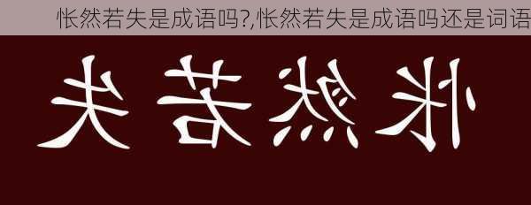 怅然若失是成语吗?,怅然若失是成语吗还是词语