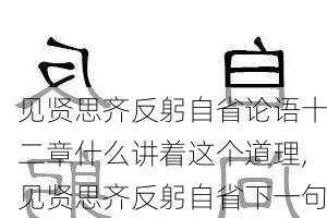 见贤思齐反躬自省论语十二章什么讲着这个道理,见贤思齐反躬自省下一句