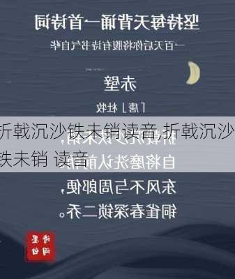 折戟沉沙铁未销读音,折戟沉沙铁未销 读音