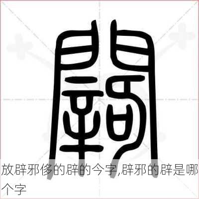 放辟邪侈的辟的今字,辟邪的辟是哪个字