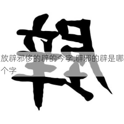 放辟邪侈的辟的今字,辟邪的辟是哪个字