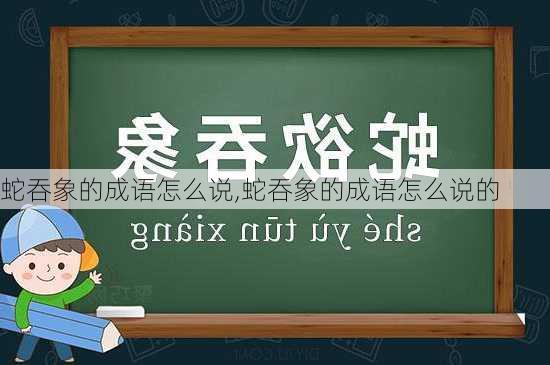 蛇吞象的成语怎么说,蛇吞象的成语怎么说的