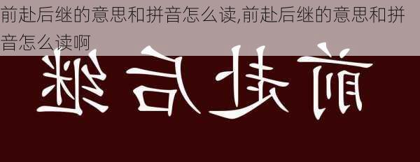 前赴后继的意思和拼音怎么读,前赴后继的意思和拼音怎么读啊