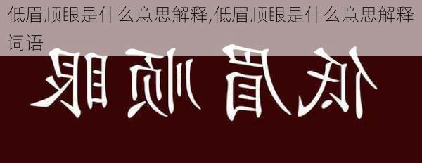 低眉顺眼是什么意思解释,低眉顺眼是什么意思解释词语