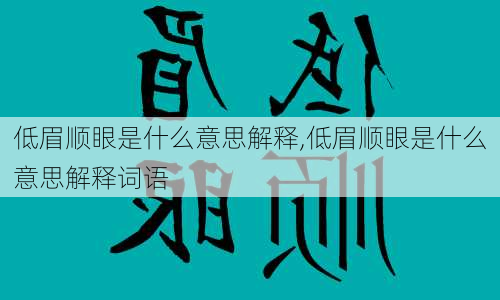 低眉顺眼是什么意思解释,低眉顺眼是什么意思解释词语