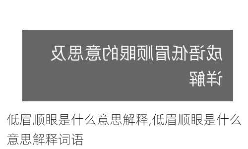 低眉顺眼是什么意思解释,低眉顺眼是什么意思解释词语