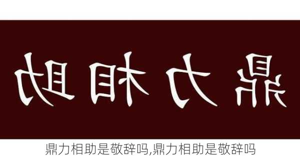 鼎力相助是敬辞吗,鼎力相助是敬辞吗