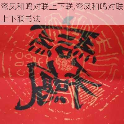 鸾凤和鸣对联上下联,鸾凤和鸣对联上下联书法