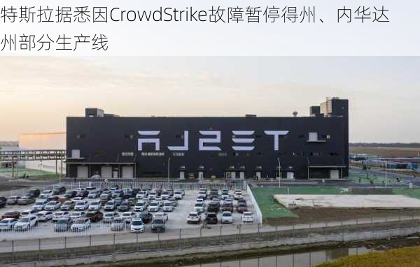 特斯拉据悉因CrowdStrike故障暂停得州、内华达州部分生产线