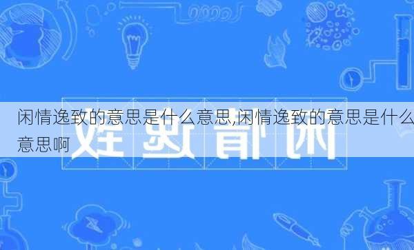 闲情逸致的意思是什么意思,闲情逸致的意思是什么意思啊