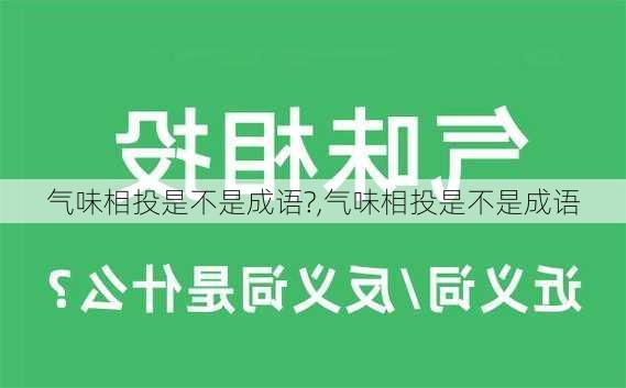 气味相投是不是成语?,气味相投是不是成语