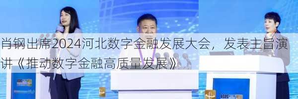 肖钢出席2024河北数字金融发展大会，发表主旨演讲《推动数字金融高质量发展》