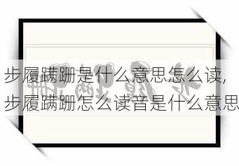 步履蹒跚是什么意思怎么读,步履蹒跚怎么读音是什么意思