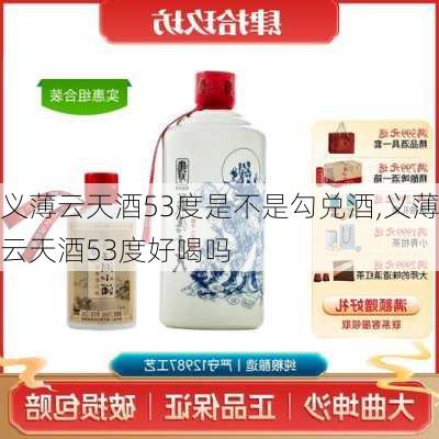 义薄云天酒53度是不是勾兑酒,义薄云天酒53度好喝吗