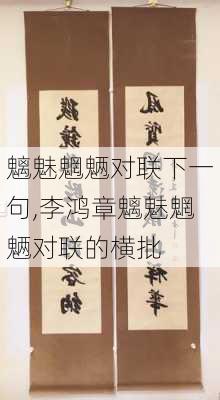 魑魅魍魉对联下一句,李鸿章魑魅魍魉对联的横批