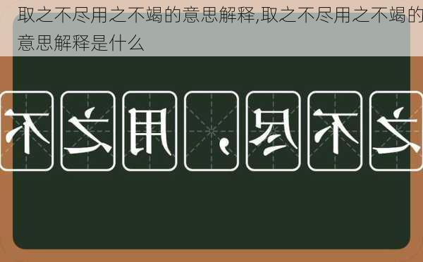 取之不尽用之不竭的意思解释,取之不尽用之不竭的意思解释是什么