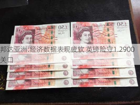 邦达亚洲:经济数据表现疲软 英镑险守1.2900关口