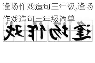 逢场作戏造句三年级,逢场作戏造句三年级简单