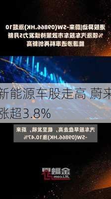 新能源车股走高 蔚来涨超3.8%