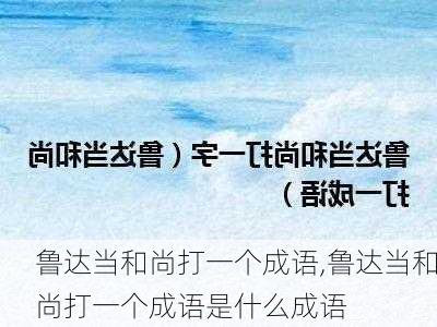 鲁达当和尚打一个成语,鲁达当和尚打一个成语是什么成语