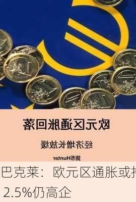 巴克莱：欧元区通胀或持稳 2.5%仍高企