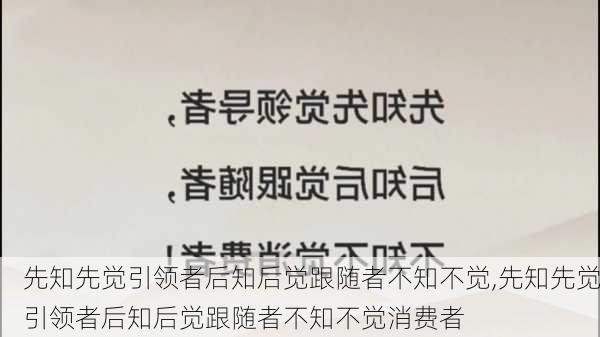 先知先觉引领者后知后觉跟随者不知不觉,先知先觉引领者后知后觉跟随者不知不觉消费者