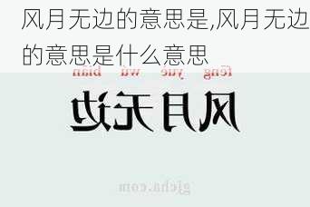 风月无边的意思是,风月无边的意思是什么意思