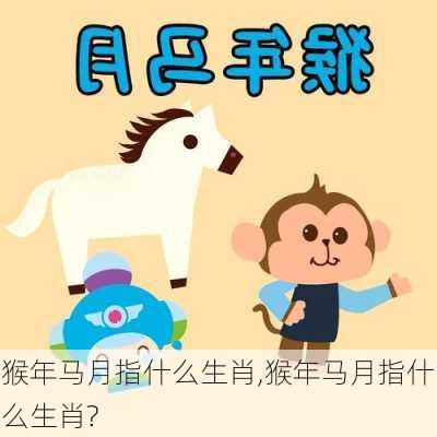 猴年马月指什么生肖,猴年马月指什么生肖?