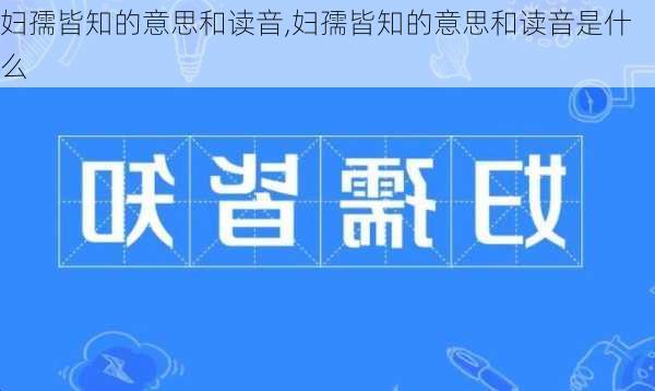 妇孺皆知的意思和读音,妇孺皆知的意思和读音是什么