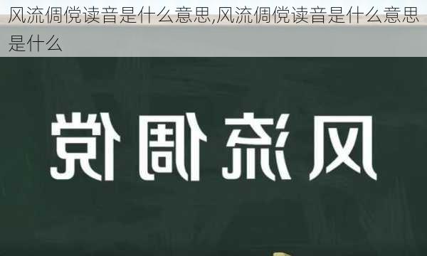 风流倜傥读音是什么意思,风流倜傥读音是什么意思是什么