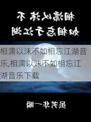 相濡以沫不如相忘江湖音乐,相濡以沫不如相忘江湖音乐下载