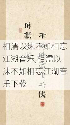 相濡以沫不如相忘江湖音乐,相濡以沫不如相忘江湖音乐下载