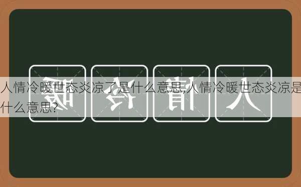 人情冷暖世态炎凉了是什么意思,人情冷暖世态炎凉是什么意思?