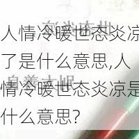 人情冷暖世态炎凉了是什么意思,人情冷暖世态炎凉是什么意思?