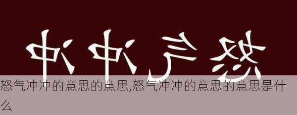 怒气冲冲的意思的意思,怒气冲冲的意思的意思是什么