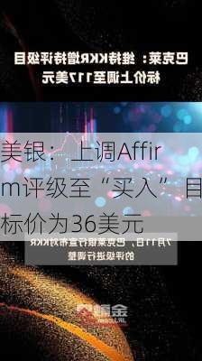 美银：上调Affirm评级至“买入” 目标价为36美元